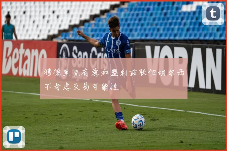 穆德里克有意加盟利兹联但切尔西不考虑交易可能性